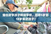 烟台厌学孩子特训学校，招收5岁到18岁叛逆孩子！