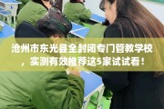 沧州市东光县全封闭专门管教学校，实测有效推荐这5家试试看！