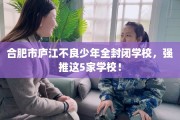 合肥市庐江不良少年全封闭学校，强推这5家学校！