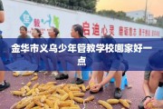 金华市义乌少年管教学校哪家好一点