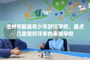 沧州市献县青少年封闭学校，盘点几家受好评多的素质学校