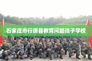 石家庄市行唐县教育问题孩子学校