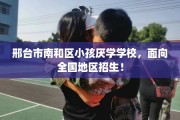 邢台市南和区小孩厌学学校，面向全国地区招生！