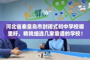 河北省秦皇岛市封闭式初中学校哪里好，精挑细选几家靠谱的学校！