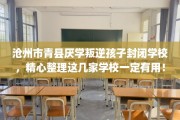 沧州市青县厌学叛逆孩子封闭学校，精心整理这几家学校一定有用！