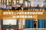 济宁市汶上小孩子教育封闭式学校，这5家学校表现惊人！