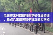 沧州市孟村回族特训学校在线咨询，盘点几家培养孩子独立能力学校！