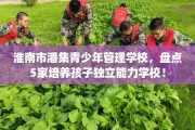 淮南市潘集青少年管理学校，盘点5家培养孩子独立能力学校！