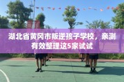 湖北省黄冈市叛逆孩子学校，亲测有效整理这5家试试