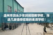温州市洞头少年封闭管教学校，筛选几家值得信赖的素质学校！