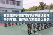 石家庄市井陉矿专门收不听话的孩子的学校，推荐这几家表现优异的学校！