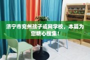 济宁市兖州孩子戒网学校，本篇为您精心搜集！