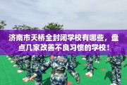 济南市天桥全封闭学校有哪些，盘点几家改善不良习惯的学校！