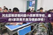 河北区叛逆期问题小孩教育学校，盘点5家改善不良习惯的学校！