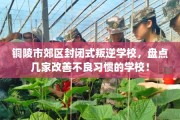 铜陵市郊区封闭式叛逆学校，盘点几家改善不良习惯的学校！