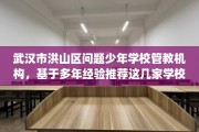 武汉市洪山区问题少年学校管教机构，基于多年经验推荐这几家学校！