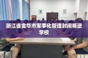 浙江省金华市军事化管理封闭叛逆学校