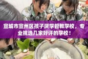 宣城市宣州区孩子厌学管教学校，专业挑选几家好评的学校！
