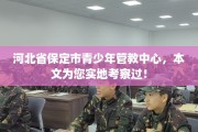 河北省保定市青少年管教中心，本文为您实地考察过！
