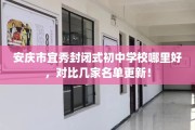 安庆市宜秀封闭式初中学校哪里好，对比几家名单更新！