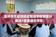 温州市文成封闭式管理学校哪里好，甄选5家靠谱的学校！