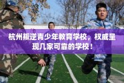 杭州叛逆青少年教育学校，权威呈现几家可靠的学校！