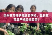 亳州教育孩子叛逆的学校，受到教育局严格监督监管！