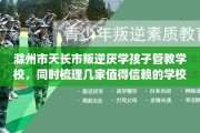 滁州市天长市叛逆厌学孩子管教学校，同时梳理几家值得信赖的学校！