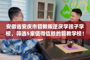 安徽省安庆市管教叛逆厌学孩子学校，筛选5家值得信赖的管教学校！