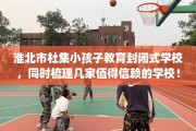 淮北市杜集小孩子教育封闭式学校，同时梳理几家值得信赖的学校！