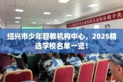 绍兴市少年管教机构中心，2025精选学校名单一览！