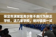 保定市满城区青少年不良行为矫正学校，这几家学校，绝对值得一试！