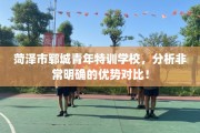 菏泽市郓城青年特训学校，分析非常明确的优势对比！