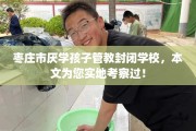 枣庄市厌学孩子管教封闭学校，本文为您实地考察过！
