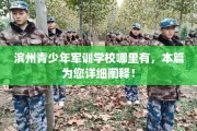 滨州青少年军训学校哪里有，本篇为您详细阐释！