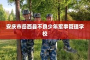安庆市岳西县不良少年军事管理学校
