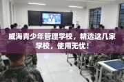 威海青少年管理学校，精选这几家学校，使用无忧！