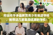 邢台市平乡县教育青少年叛逆学校，推荐这几家表现优异的学校！