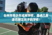 台州市青少年戒网学校，盘点几家适合矫正孩子的学校！