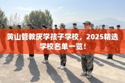 黄山管教厌学孩子学校，2025精选学校名单一览！