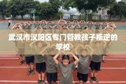 武汉市汉阳区专门管教孩子叛逆的学校