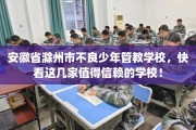 安徽省滁州市不良少年管教学校，快看这几家值得信赖的学校！