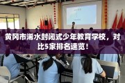 黄冈市浠水封闭式少年教育学校，对比5家排名速览！