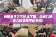 石家庄青少年矫正学校，盘点几家适合改变孩子的学校！