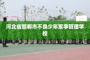 河北省邯郸市不良少年军事管理学校