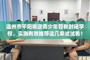 温州市平阳叛逆青少年管教封闭学校，实测有效推荐这几家试试看！