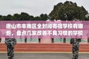 唐山市丰南区全封闭寄宿学校有哪些，盘点几家改善不良习惯的学校！