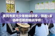 黄冈市武穴少年特训学校，筛选5家值得信赖的特训学校！