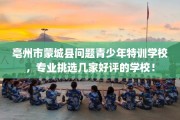 亳州市蒙城县问题青少年特训学校，专业挑选几家好评的学校！