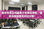金华市武义问题青少年矫正学校，提供详尽的观点对比分析！